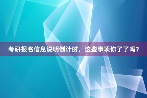 考研报名信息说明倒计时，这些事项你了了吗？