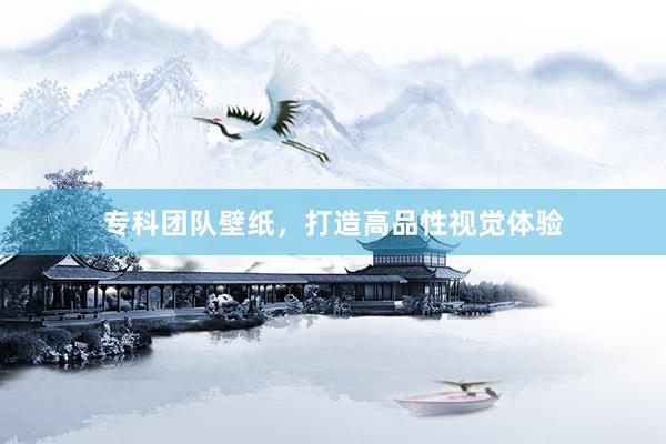 专科团队壁纸，打造高品性视觉体验